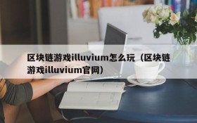 区块链游戏illuvium怎么玩（区块链游戏illuvium官网）