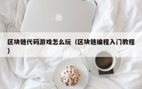 区块链代码游戏怎么玩（区块链编程入门教程）