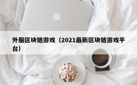 外服区块链游戏（2021最新区块链游戏平台）