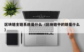 区块链主链系统是什么(区块链中的链是什么)