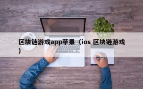 区块链游戏app苹果(ios 区块链游戏)