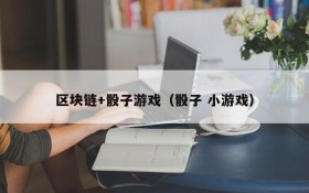 区块链+骰子游戏(骰子 小游戏)