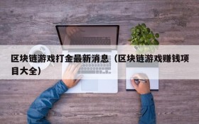 区块链游戏打金最新消息(区块链游戏赚钱项目大全)