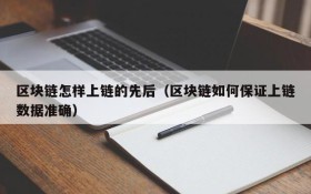 区块链怎样上链的先后（区块链如何保证上链数据准确）