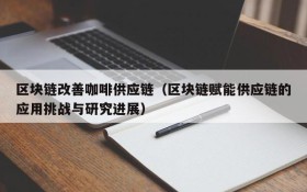 区块链改善咖啡供应链(区块链赋能供应链的应用挑战与研究进展)