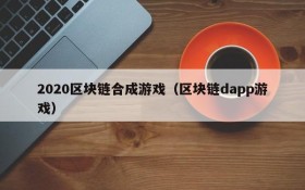 2020区块链合成游戏(区块链dapp游戏)