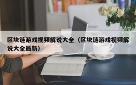 区块链游戏视频解说大全（区块链游戏视频解说大全最新）