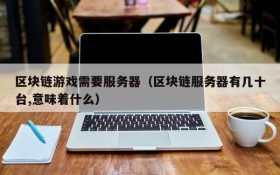 区块链游戏需要服务器(区块链服务器有几十台,意味着什么)