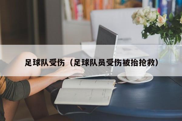 足球队受伤（足球队员受伤被抬抢救）