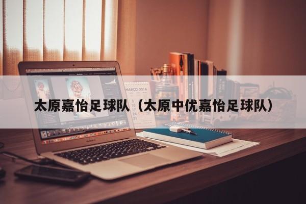 太原嘉怡足球队（太原中优嘉怡足球队）