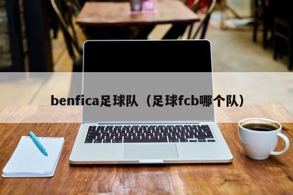 benfica足球队（足球fcb哪个队）