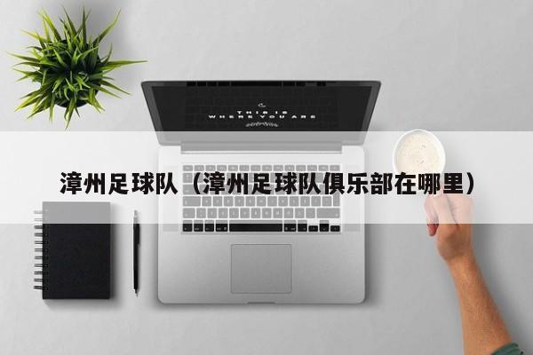 漳州足球队（漳州足球队俱乐部在哪里）