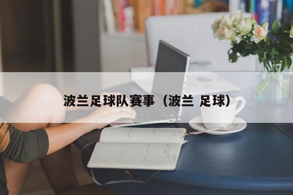 波兰足球队赛事（波兰 足球）