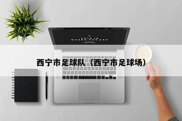 西宁市足球队（西宁市足球场）