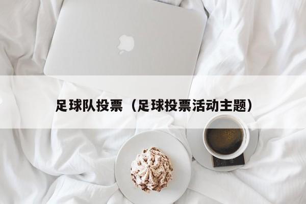 足球队投票（足球投票活动主题）