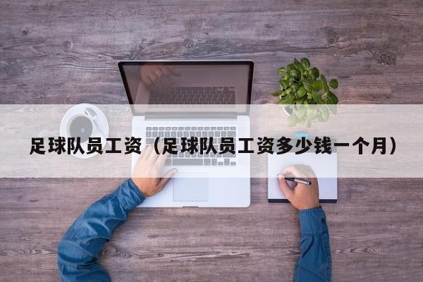 足球队员工资（足球队员工资多少钱一个月）