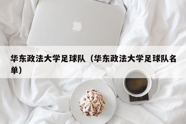 华东政法大学足球队（华东政法大学足球队名单）
