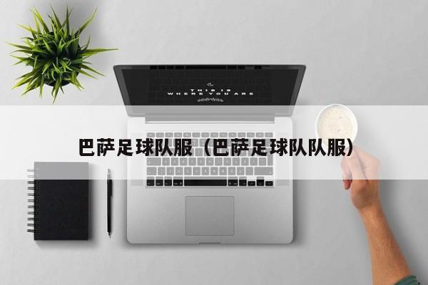 巴萨足球队服（巴萨足球队队服）