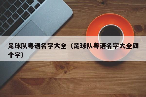 足球队粤语名字大全（足球队粤语名字大全四个字）