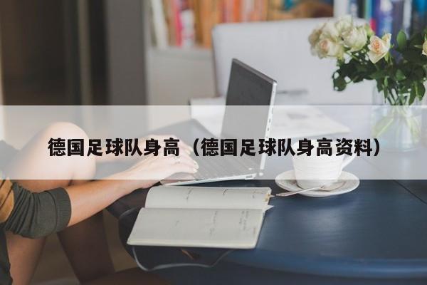 德国足球队身高（德国足球队身高资料）