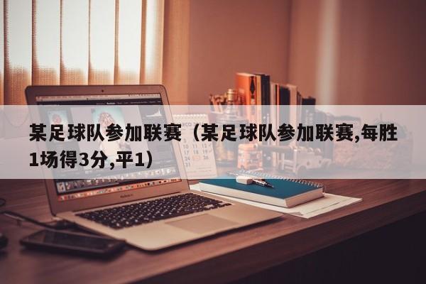 某足球队参加联赛（某足球队参加联赛,每胜1场得3分,平1）