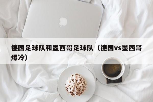 德国足球队和墨西哥足球队（德国vs墨西哥爆冷）