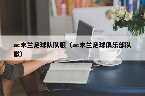 ac米兰足球队队服（ac米兰足球俱乐部队徽）