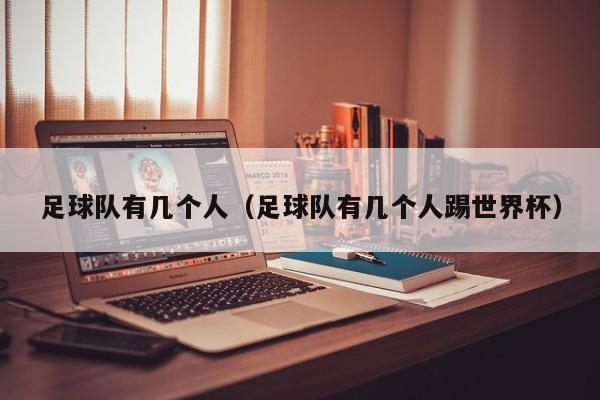 足球队有几个人（足球队有几个人踢世界杯）