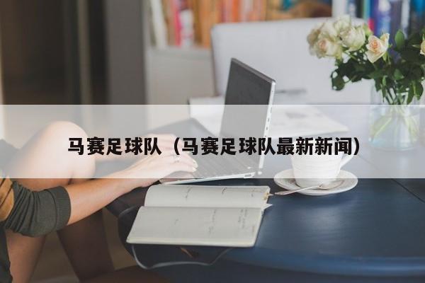 马赛足球队（马赛足球队最新新闻）