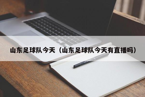 山东足球队今天（山东足球队今天有直播吗）