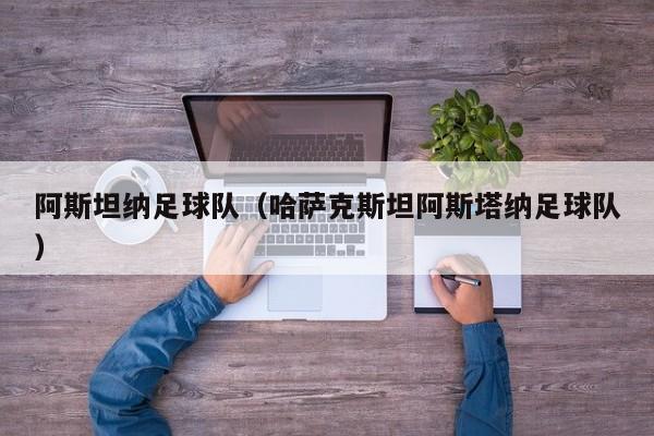 阿斯坦纳足球队（哈萨克斯坦阿斯塔纳足球队）