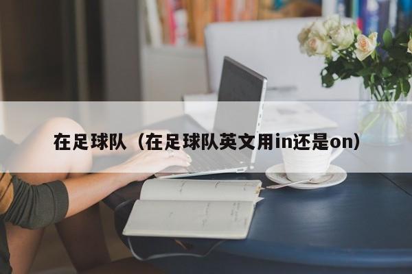 在足球队（在足球队英文用in还是on）