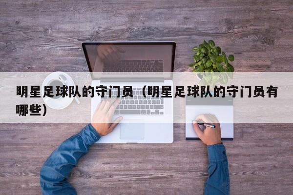明星足球队的守门员（明星足球队的守门员有哪些）