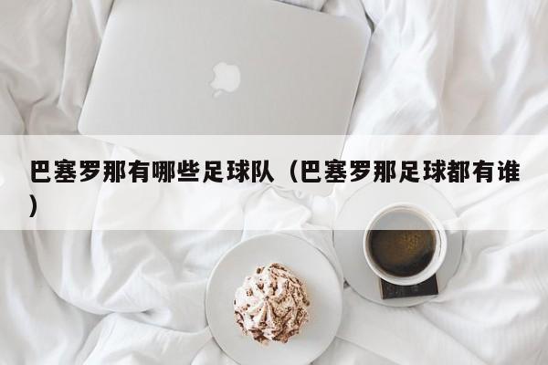 巴塞罗那有哪些足球队（巴塞罗那足球都有谁）