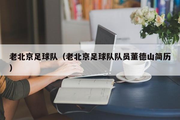 老北京足球队（老北京足球队队员董德山简历）