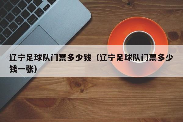 辽宁足球队门票多少钱（辽宁足球队门票多少钱一张）