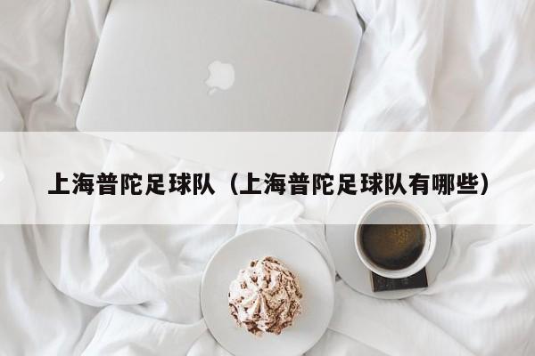 上海普陀足球队（上海普陀足球队有哪些）