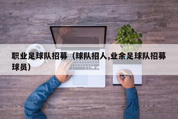 职业足球队招募（球队招人,业余足球队招募球员）