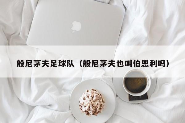 般尼茅夫足球队（般尼茅夫也叫伯恩利吗）