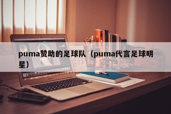 puma赞助的足球队（puma代言足球明星）