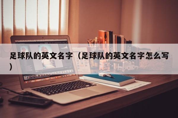 足球队的英文名字（足球队的英文名字怎么写）