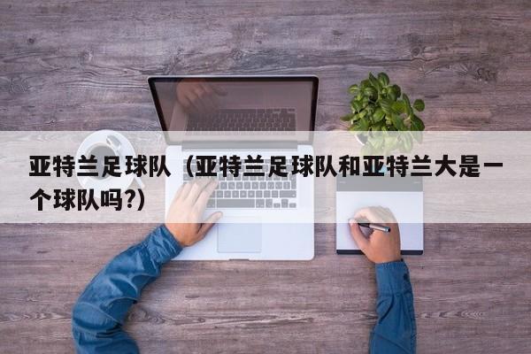 亚特兰足球队（亚特兰足球队和亚特兰大是一个球队吗?）