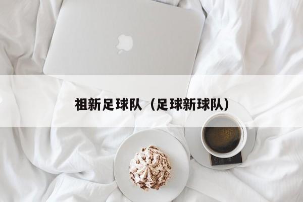 祖新足球队（足球新球队）