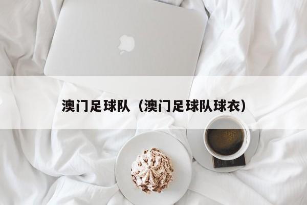 澳门足球队（澳门足球队球衣）