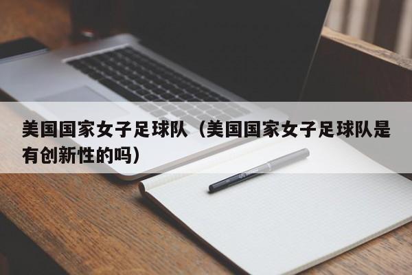 美国国家女子足球队（美国国家女子足球队是有创新性的吗）