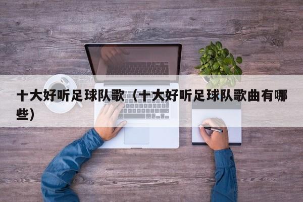 十大好听足球队歌（十大好听足球队歌曲有哪些）