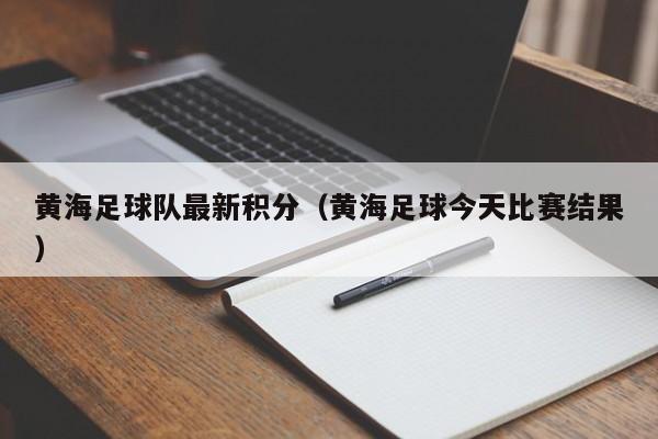 黄海足球队最新积分（黄海足球今天比赛结果）