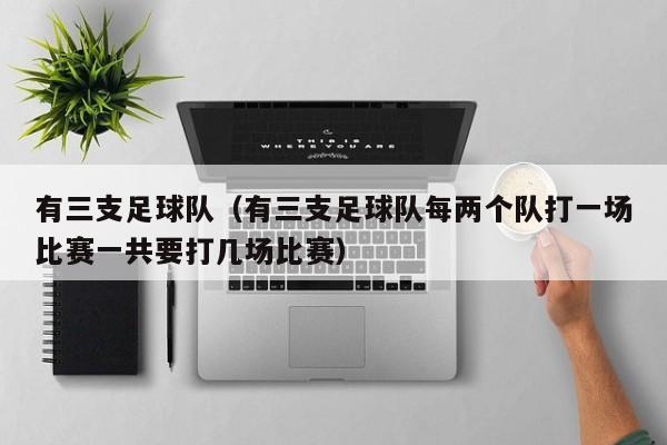 有三支足球队（有三支足球队每两个队打一场比赛一共要打几场比赛）