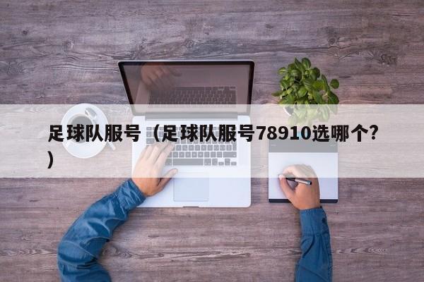 足球队服号（足球队服号78910选哪个?）