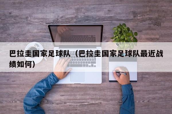 巴拉圭国家足球队（巴拉圭国家足球队最近战绩如何）